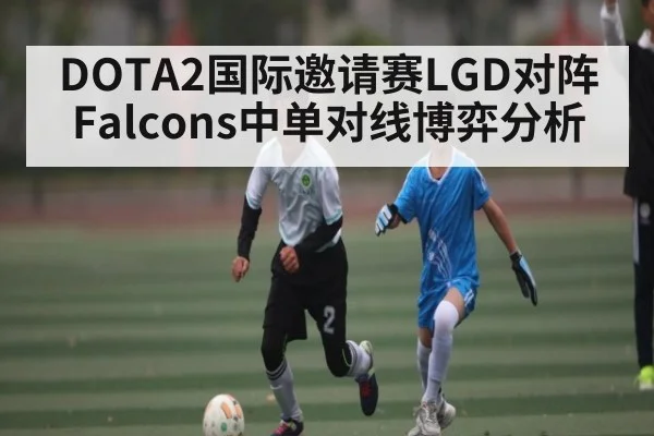 DOTA2国际邀请赛LGD对阵Falcons中单对线博弈分析