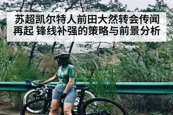 苏超凯尔特人前田大然转会传闻再起 锋线补强的策略与前景分析