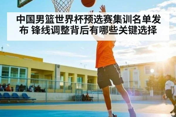 中国男篮世界杯预选赛集训名单发布 锋线调整背后有哪些关键选择