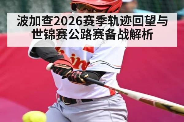 波加查2026赛季轨迹回望与世锦赛公路赛备战解析